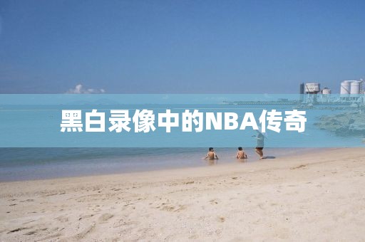 黑白录像中的NBA传奇