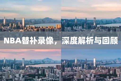 NBA替补录像，深度解析与回顾