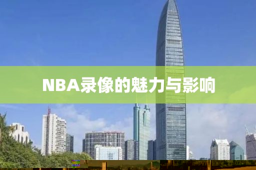NBA录像的魅力与影响