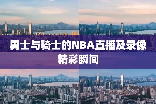 勇士与骑士的NBA直播及录像精彩瞬间