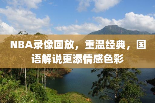 NBA录像回放，重温经典，国语解说更添情感色彩
