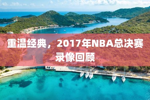 重温经典，2017年NBA总决赛录像回顾