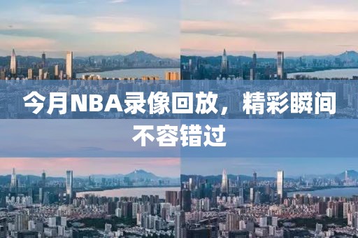 今月NBA录像回放，精彩瞬间不容错过
