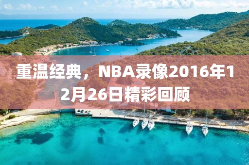 重温经典，NBA录像2016年12月26日精彩回顾