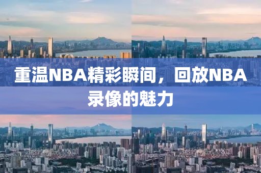 重温NBA精彩瞬间,回放NBA录像的魅力
