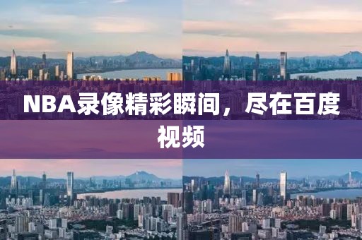 NBA录像精彩瞬间，尽在百度视频