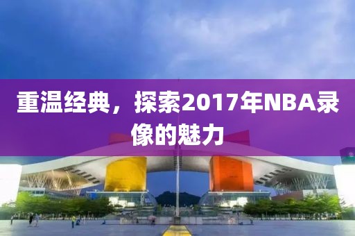 重温经典，探索2017年NBA录像的魅力