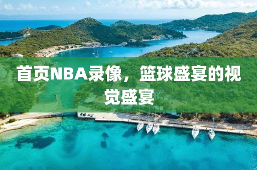首页NBA录像，篮球盛宴的视觉盛宴