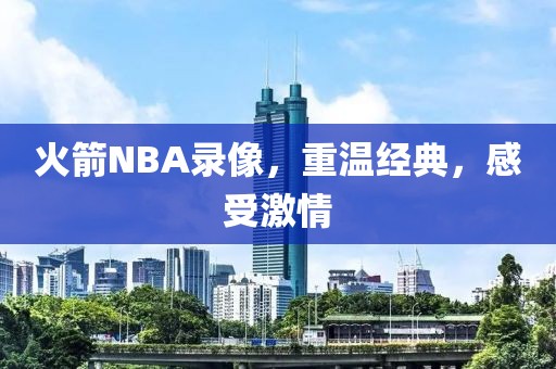 火箭NBA录像，重温经典，感受激情
