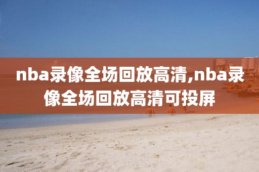 nba录像全场回放高清,nba录像全场回放高清可投屏
