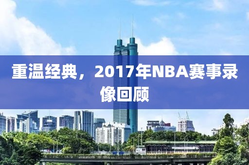 重温经典，2017年NBA赛事录像回顾