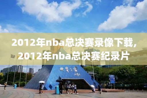 2012年nba总决赛录像下载,2012年nba总决赛纪录片