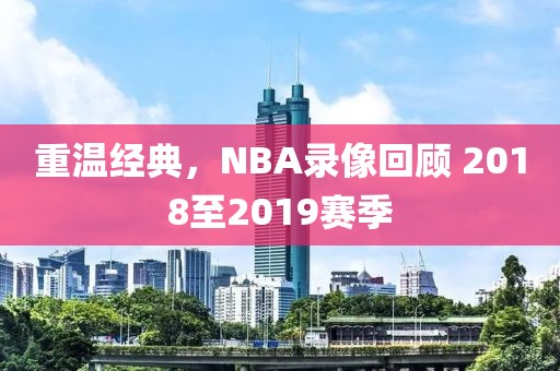 重温经典，NBA录像回顾 2018至2019赛季