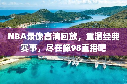 NBA录像高清回放，重温经典赛事，尽在像98直播吧
