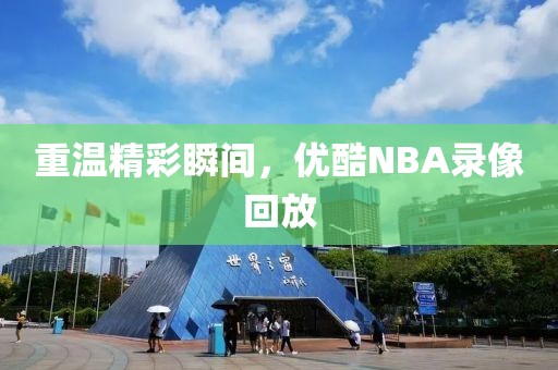 重温精彩瞬间，优酷NBA录像回放