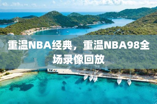 重温NBA经典，重温NBA98全场录像回放
