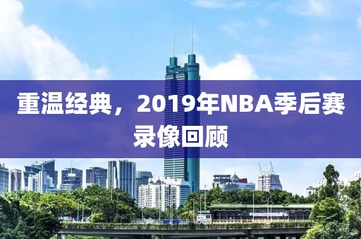 重温经典，2019年NBA季后赛录像回顾