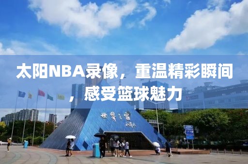 太阳NBA录像，重温精彩瞬间，感受篮球魅力