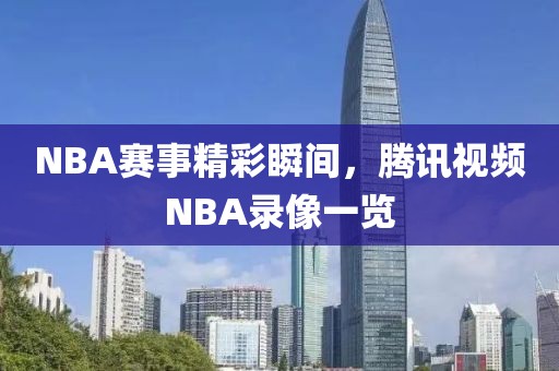 NBA赛事精彩瞬间，腾讯视频NBA录像一览