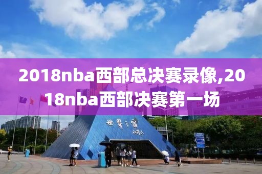 2018nba西部总决赛录像,2018nba西部决赛第一场