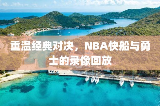 重温经典对决，NBA快船与勇士的录像回放