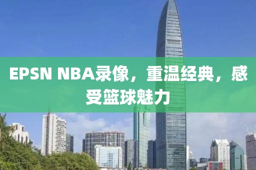 EPSN NBA录像，重温经典，感受篮球魅力