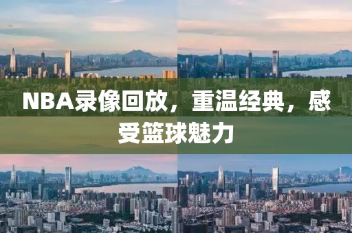 NBA录像回放，重温经典，感受篮球魅力