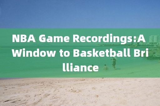 NBA Game Recordings:A Window to Basketball Brilliance