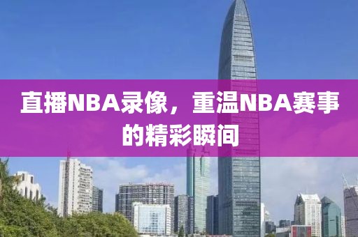 直播NBA录像，重温NBA赛事的精彩瞬间