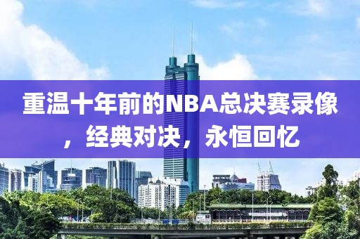 重温十年前的NBA总决赛录像，经典对决，永恒回忆