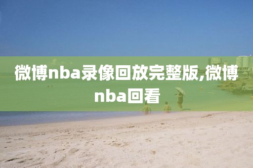 微博nba录像回放完整版,微博nba回看