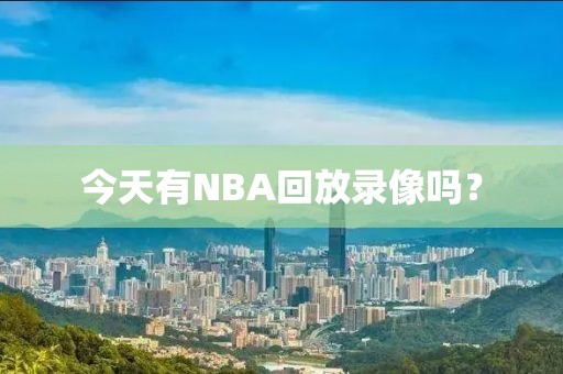 今天有NBA回放录像吗？