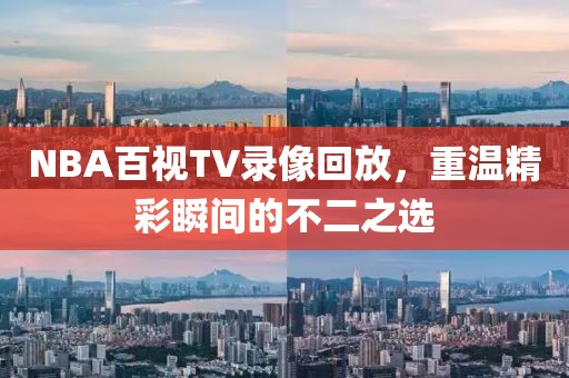NBA百视TV录像回放，重温精彩瞬间的不二之选