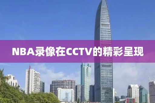 NBA录像在CCTV的精彩呈现