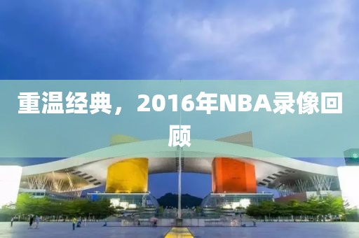重温经典，2016年NBA录像回顾