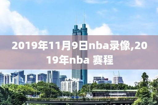 2019年11月9日nba录像,2019年nba 赛程