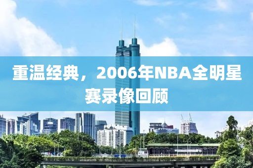 重温经典，2006年NBA全明星赛录像回顾