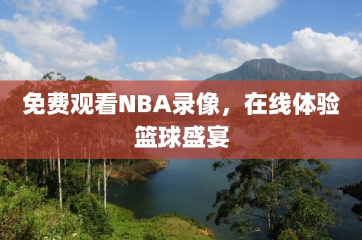 免费观看NBA录像，在线体验篮球盛宴