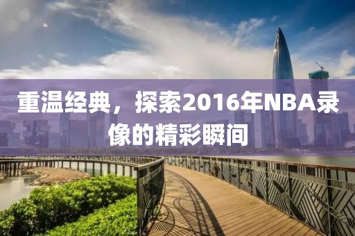重温经典，探索2016年NBA录像的精彩瞬间