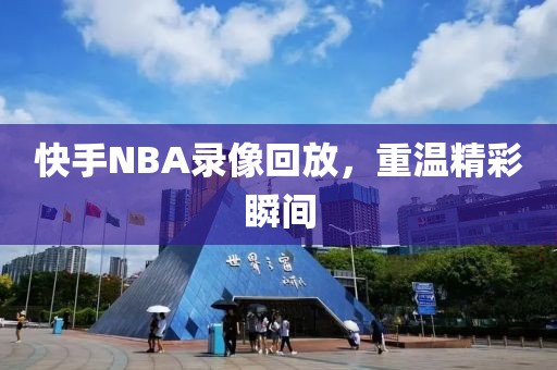 快手NBA录像回放，重温精彩瞬间