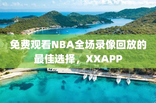 免费观看NBA全场录像回放的最佳选择,XXAPP