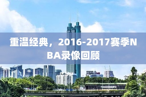 重温经典，2016-2017赛季NBA录像回顾
