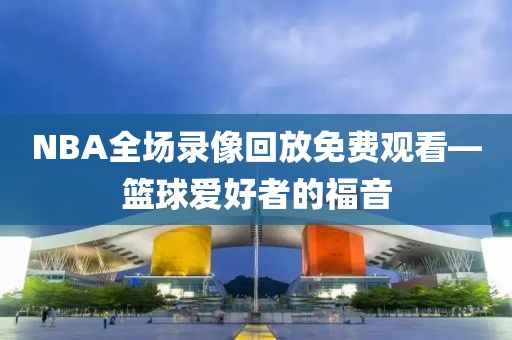 NBA全场录像回放免费观看—篮球爱好者的福音