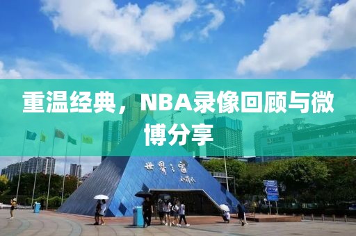 重温经典，NBA录像回顾与微博分享