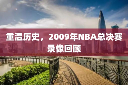 重温历史，2009年NBA总决赛录像回顾