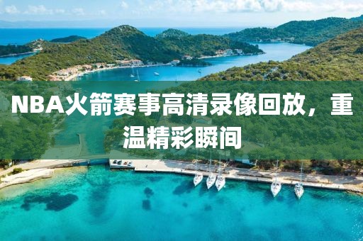 NBA火箭赛事高清录像回放，重温精彩瞬间