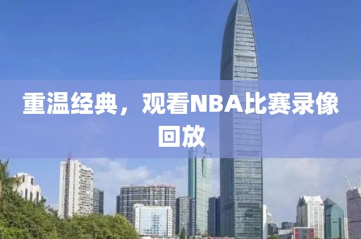 重温经典，观看NBA比赛录像回放