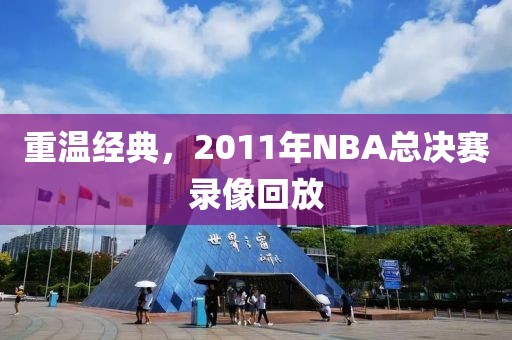 重温经典，2011年NBA总决赛录像回放
