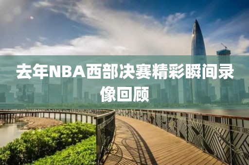 去年NBA西部决赛精彩瞬间录像回顾