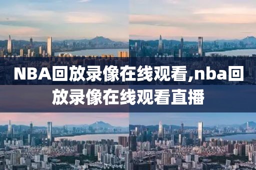 NBA回放录像在线观看,nba回放录像在线观看直播